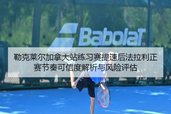 勒克莱尔加拿大站练习赛提速后法拉利正赛节奏可信度解析与风险评估