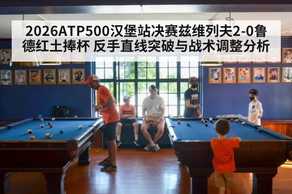 2026ATP500汉堡站决赛兹维列夫2-0鲁德红土捧杯 反手直线突破与战术调整分析