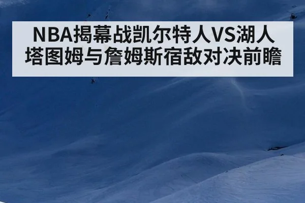 NBA揭幕战凯尔特人VS湖人 塔图姆与詹姆斯宿敌对决前瞻