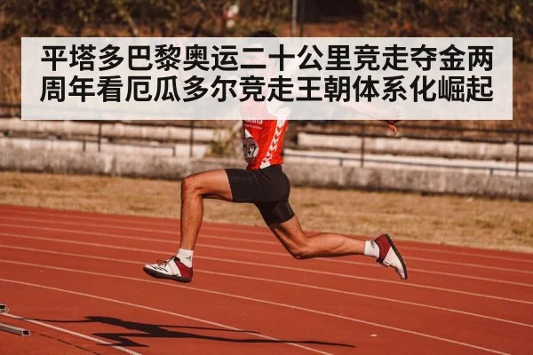 平塔多巴黎奥运二十公里竞走夺金两周年看厄瓜多尔竞走王朝体系化崛起